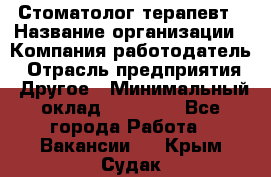 Стоматолог терапевт › Название организации ­ Компания-работодатель › Отрасль предприятия ­ Другое › Минимальный оклад ­ 20 000 - Все города Работа » Вакансии   . Крым,Судак